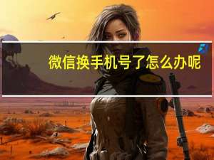 微信换手机号了怎么办呢（微信换手机号了怎么办）