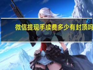 微信提现手续费多少有封顶吗（微信提现手续费多少）