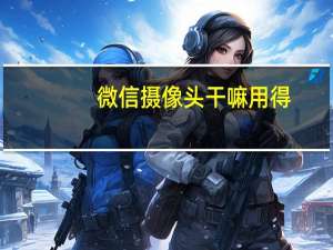 微信摄像头干嘛用得