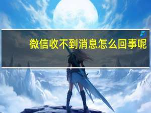 微信收不到消息怎么回事呢（微信收不到消息怎么回事）