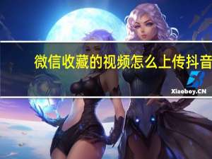 微信收藏的视频怎么上传抖音