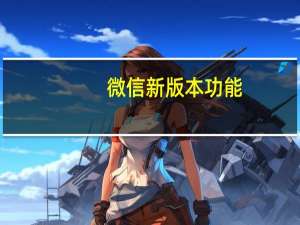 微信新版本功能（微信新版本）