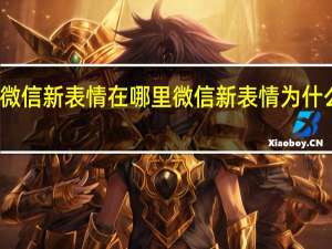 微信新表情在哪里 微信新表情为什么没有