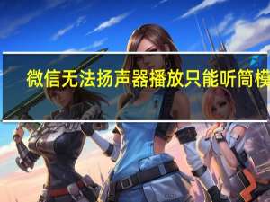 微信无法扬声器播放只能听筒模式（微信只能听筒模式说话扬声器不行）