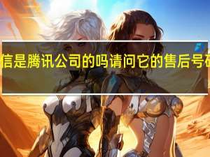 微信是腾讯公司的吗请问它的售后号码是多少
