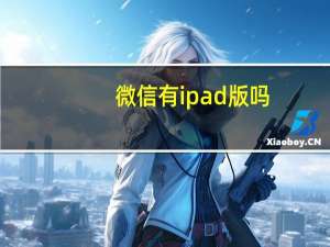 微信有ipad版吗（微信有ipad版吗）