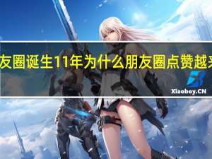 微信朋友圈诞生11年 为什么朋友圈点赞越来越少引热议