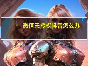 微信未授权抖音怎么办