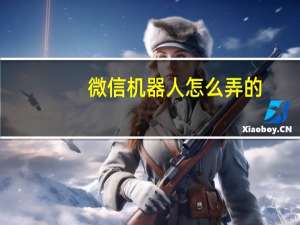 微信机器人怎么弄的（微信机器人怎么弄）