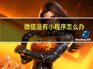 微信没有小程序怎么办