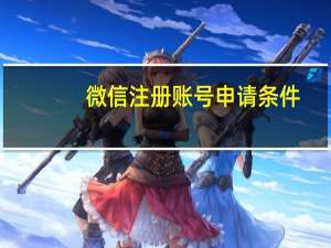 微信注册账号申请条件（微信注册账号申请）