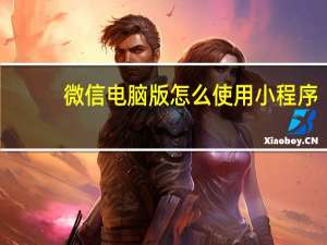 微信电脑版怎么使用小程序
