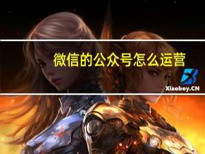 微信的公众号怎么运营