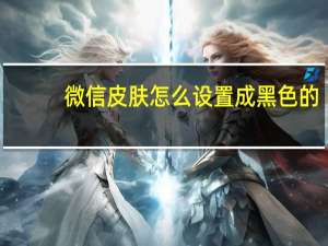 微信皮肤怎么设置成黑色的（微信皮肤怎么设置）