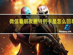 微信看朋友圈特别卡是怎么回事（微信朋友圈很卡是怎么回事）