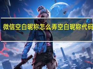 微信空白昵称怎么弄 空白昵称代码复制