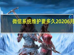 微信系统维护要多久20206月（微信系统维护要到什么时候结束）