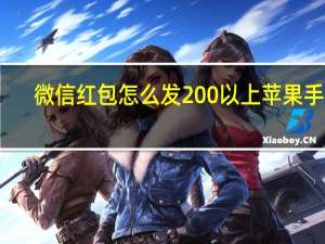 微信红包怎么发200以上苹果手机（微信红包怎么发200以上）