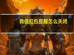 微信红包提醒怎么关闭（微信红包提醒）