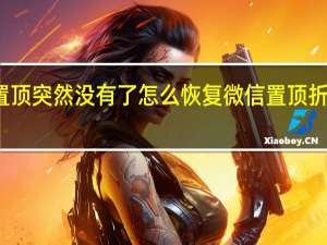 微信置顶突然没有了怎么恢复 微信置顶折叠怎么取消