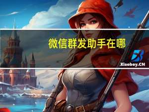 微信群发助手在哪（群发助手在微信哪里找）