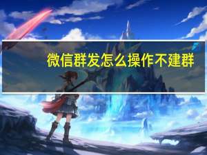 微信群发怎么操作不建群（微信群发怎么操作）