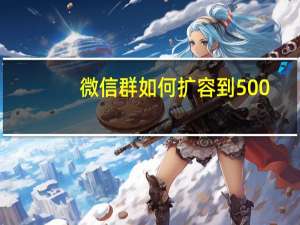 微信群如何扩容到500