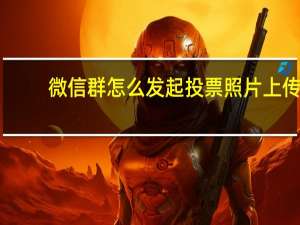 微信群怎么发起投票照片上传（微信群怎么发起投票）