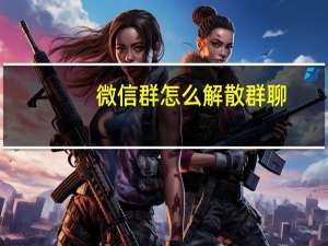 微信群怎么解散群聊（微信群怎么解散）