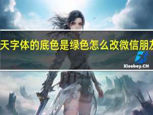 微信聊天字体的底色是绿色怎么改 微信朋友圈字体颜色