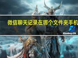 微信聊天记录在哪个文件夹手机版（微信聊天记录在哪个文件夹）
