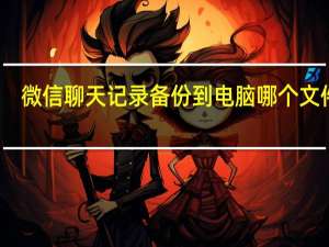 微信聊天记录备份到电脑哪个文件夹