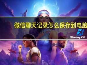 微信聊天记录怎么保存到电脑