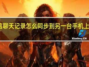 微信聊天记录怎么同步到另一台手机上面呢小米（微信聊天记录怎么同步到另一台手机上面呢）