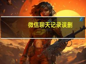 微信聊天记录误删（微信不小心删了聊天记录怎么恢复）