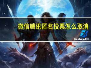 微信腾讯匿名投票怎么取消（微信腾讯投票是否匿名）