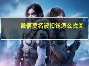 微信莫名被扣钱怎么找回（微信莫名被扣钱怎么办呢）