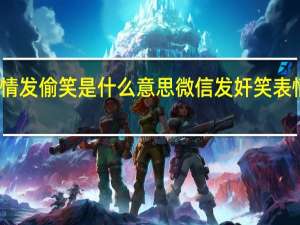 微信表情发偷笑是什么意思 微信发奸笑表情是什么意思