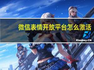 微信表情开放平台怎么激活（微信表情开放平台怎么赚钱）