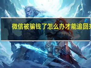微信被骗钱了怎么办才能追回来