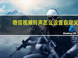 微信视频铃声怎么设置自定义（微信视频铃声怎么设置）