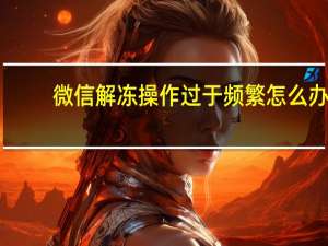 微信解冻操作过于频繁怎么办（微信解冻）
