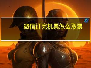 微信订完机票怎么取票