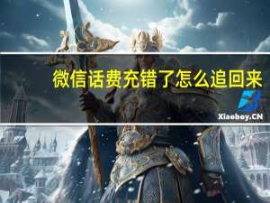 微信话费充错了怎么追回来（话费充错了怎么追回来）