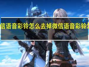 微信语音彩铃怎么去掉 微信语音彩铃怎么设置