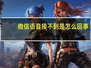 微信语音接不到是怎么回事（为什么微信语音接不到呢）