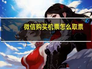 微信购买机票怎么取票