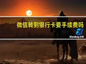 微信转到银行卡要手续费吗