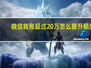 微信转账超过20万怎么提升额度