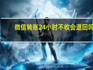 微信转账24小时不收会退回吗